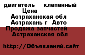 двигатель 16 клапанный › Цена ­ 20 000 - Астраханская обл., Астрахань г. Авто » Продажа запчастей   . Астраханская обл.